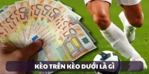 KÈO TRÊN KÈO DƯỚI LÀ GÌ